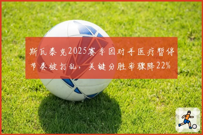 斯瓦泰克2025赛季因对手医疗暂停节奏被打乱，关键分胜率骤降22%