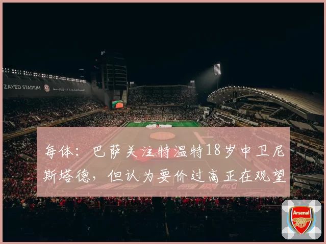 每体:巴萨关注特温特18岁中卫尼斯塔德,但认为要价过高正在观望