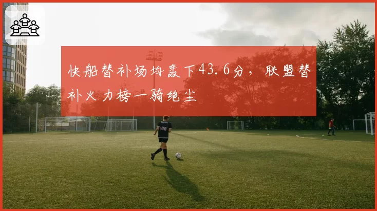 快船替补场均轰下43.6分,联盟替补火力榜一骑绝尘