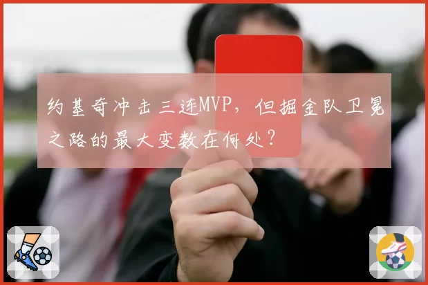约基奇冲击三连MVP，但掘金队卫冕之路的最大变数在何处？