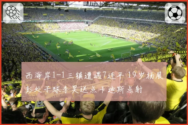 西海岸1-1三镇遭遇7连平 19岁杨展彭处子球李昊送点卡迪斯点射