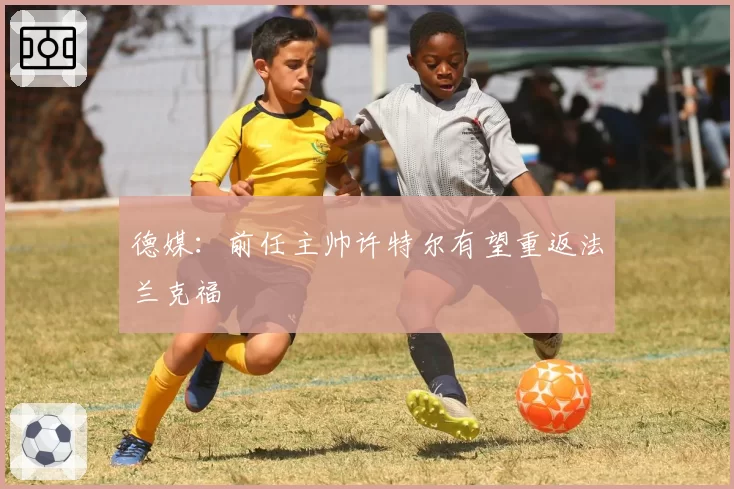 德媒：前任主帅许特尔有望重返法兰克福
