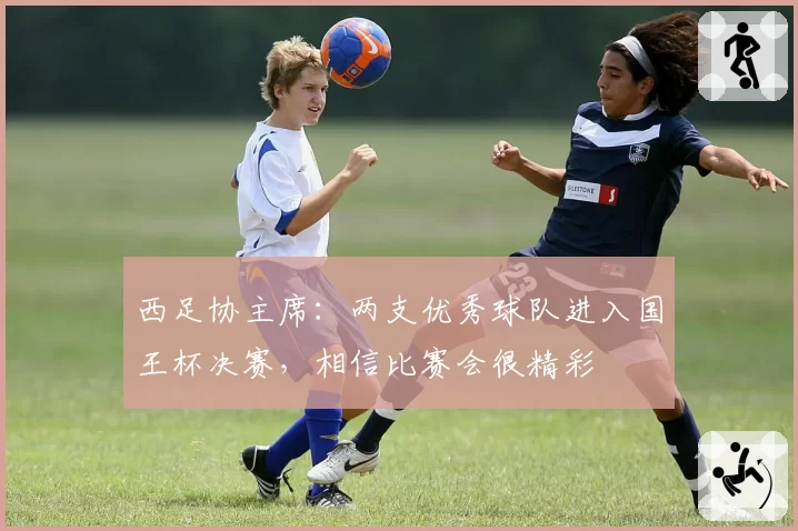 西足协主席：两支优秀球队进入国王杯决赛，相信比赛会很精彩
