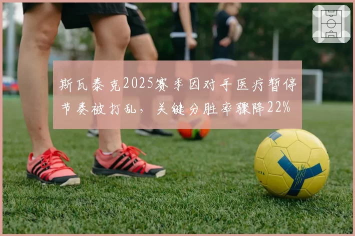 斯瓦泰克2025赛季因对手医疗暂停节奏被打乱,关键分胜率骤降22%