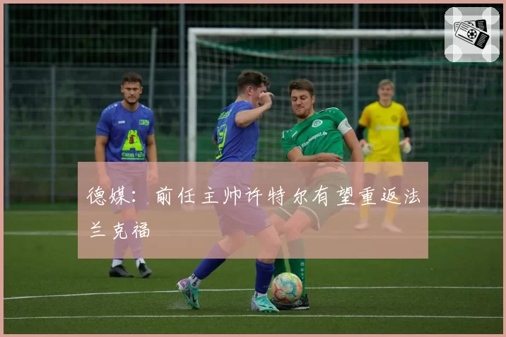 德媒：前任主帅许特尔有望重返法兰克福