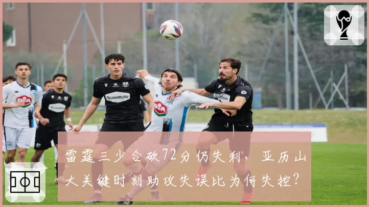 雷霆三少合砍72分仍失利，亚历山大关键时刻助攻失误比为何失控？