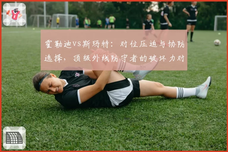 霍勒迪vs斯玛特:对位压迫与协防选择,顶级外线防守者的破坏力对比