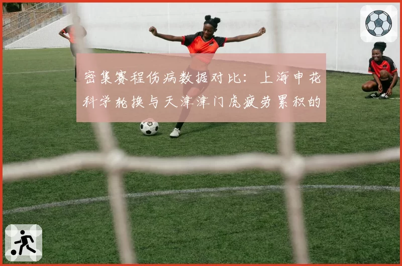 密集赛程伤病数据对比：上海申花科学轮换与天津津门虎疲劳累积的样本
