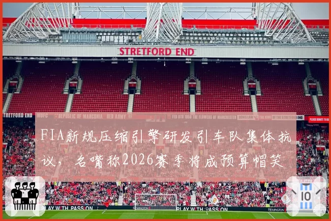 FIA新规压缩引擎研发引车队集体抗议，名嘴称2026赛季将成预算帽笑话