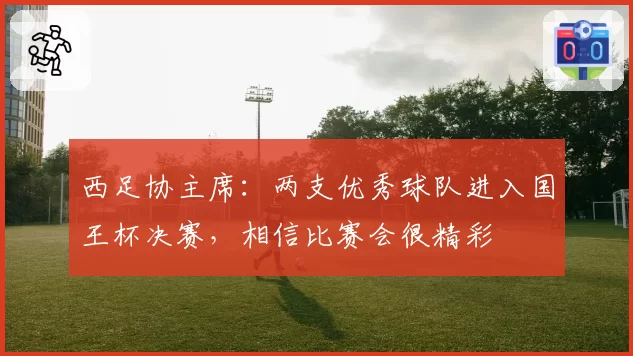 西足协主席：两支优秀球队进入国王杯决赛，相信比赛会很精彩