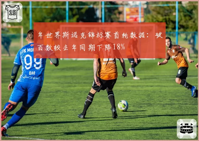 年世界斯诺克锦标赛首轮数据：破百数较去年同期下降18%