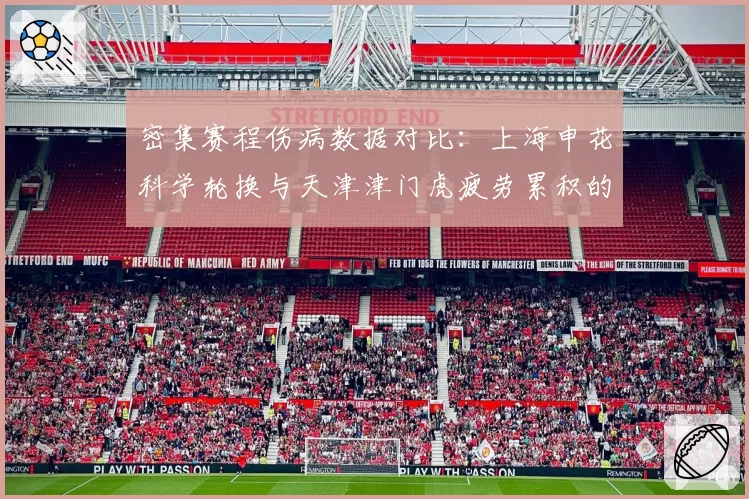 密集赛程伤病数据对比：上海申花科学轮换与天津津门虎疲劳累积的样本