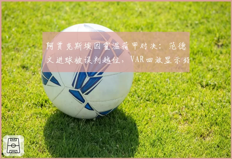 阿贾克斯埃因霍温荷甲对决：范德文进球被误判越位，VAR回放显示好球遭无视
